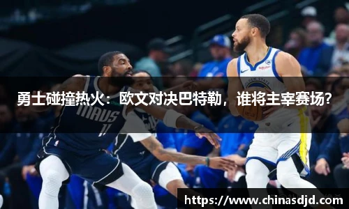 勇士碰撞热火：欧文对决巴特勒，谁将主宰赛场？
