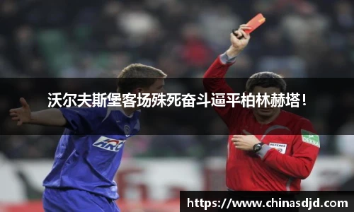 沃尔夫斯堡客场殊死奋斗逼平柏林赫塔！