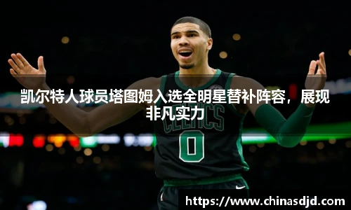 凯尔特人球员塔图姆入选全明星替补阵容，展现非凡实力