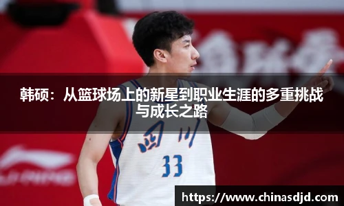 韩硕：从篮球场上的新星到职业生涯的多重挑战与成长之路